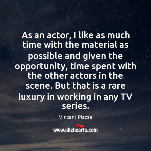 As an actor, I like as much time with the material as Vincent Piazza Picture Quote