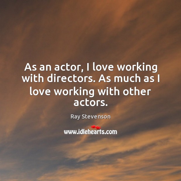 As an actor, I love working with directors. As much as I love working with other actors. Image
