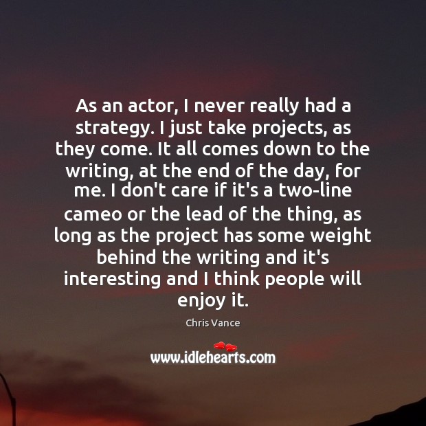 As an actor, I never really had a strategy. I just take Chris Vance Picture Quote