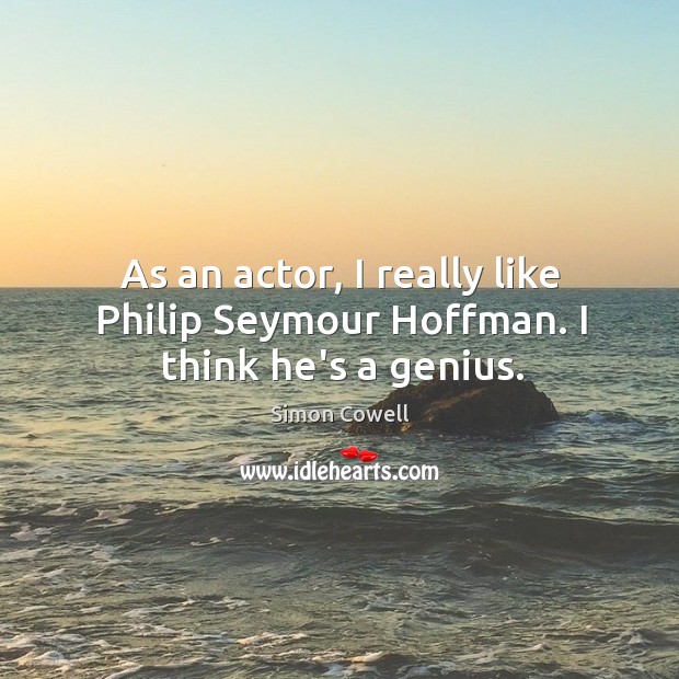 As an actor, I really like Philip Seymour Hoffman. I think he’s a genius. Simon Cowell Picture Quote