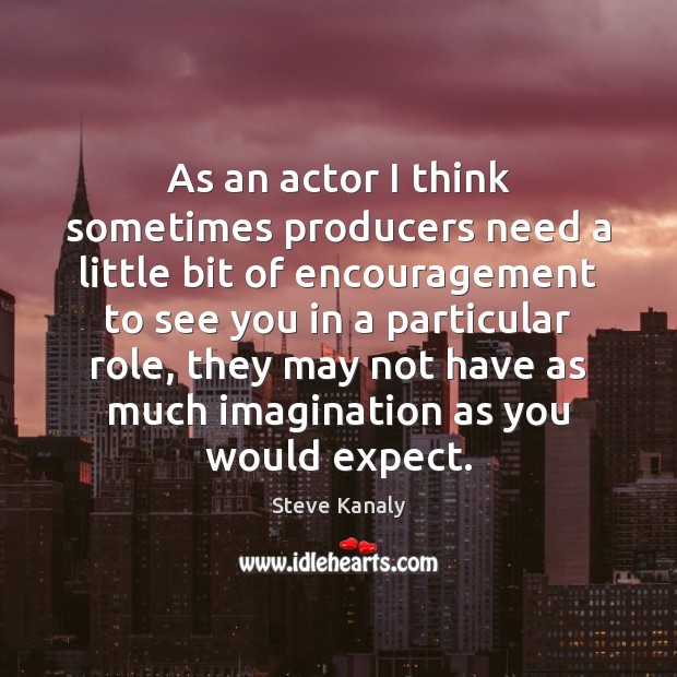 As an actor I think sometimes producers need a little bit of Steve Kanaly Picture Quote