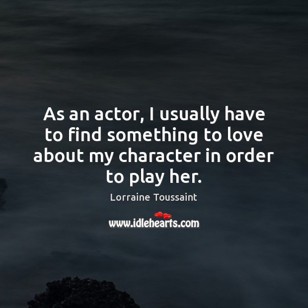 As an actor, I usually have to find something to love about Lorraine Toussaint Picture Quote