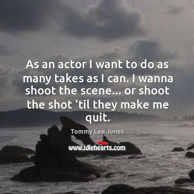 As an actor I want to do as many takes as I Tommy Lee Jones Picture Quote