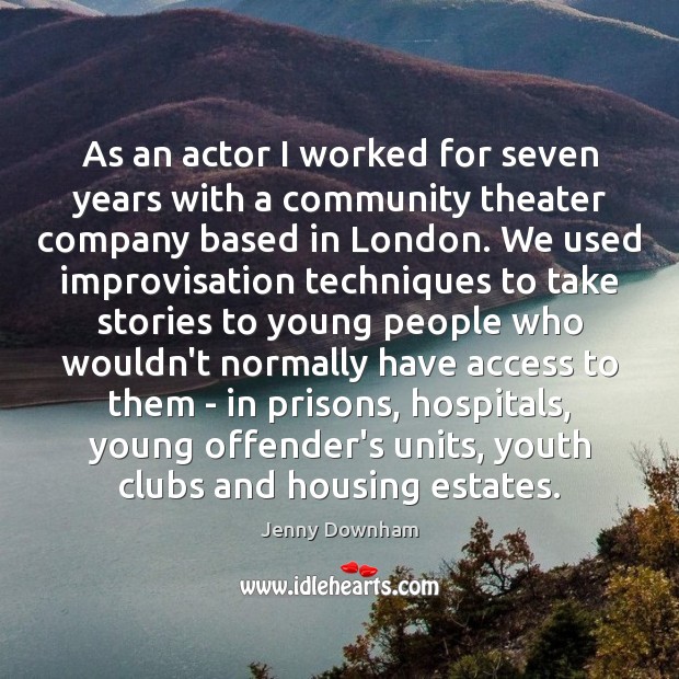 As an actor I worked for seven years with a community theater Jenny Downham Picture Quote
