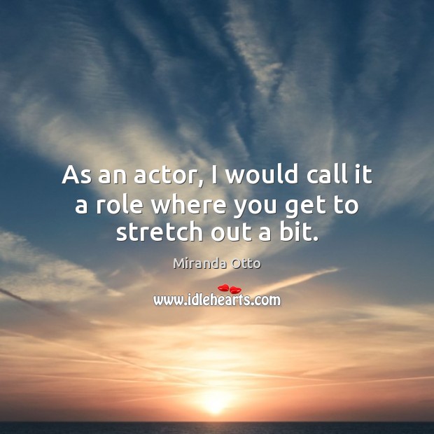 As an actor, I would call it a role where you get to stretch out a bit. Miranda Otto Picture Quote