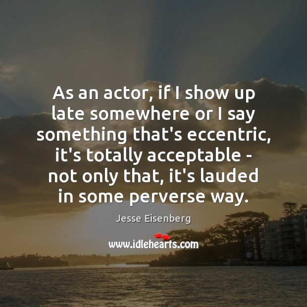 As an actor, if I show up late somewhere or I say Jesse Eisenberg Picture Quote