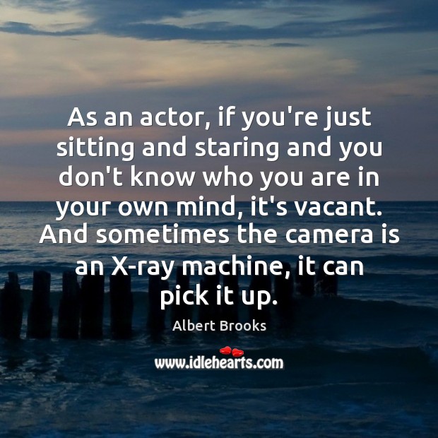 As an actor, if you’re just sitting and staring and you don’t Image