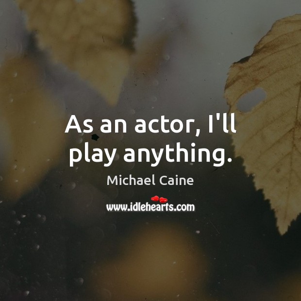 As an actor, I’ll play anything. Michael Caine Picture Quote