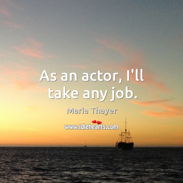 As an actor, I’ll take any job. Image