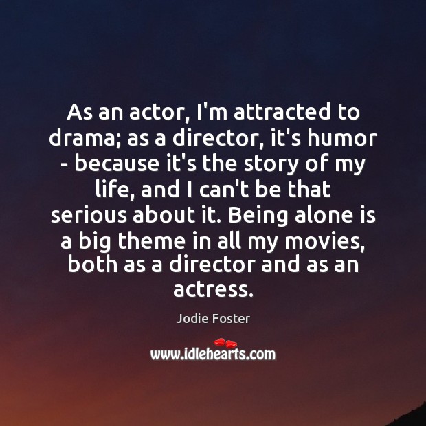 As an actor, I’m attracted to drama; as a director, it’s humor Jodie Foster Picture Quote
