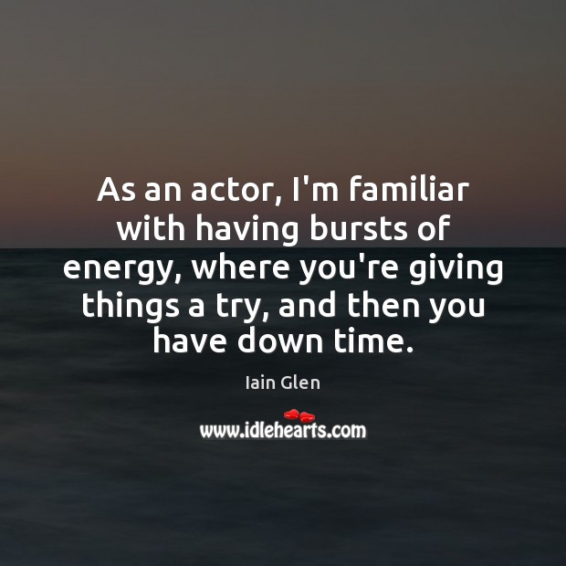 As an actor, I’m familiar with having bursts of energy, where you’re Iain Glen Picture Quote
