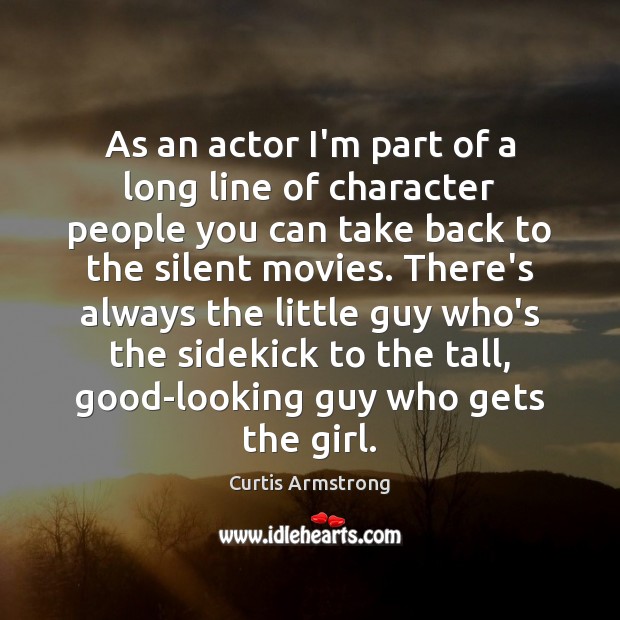 As an actor I’m part of a long line of character people Curtis Armstrong Picture Quote