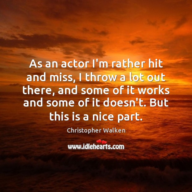 As an actor I’m rather hit and miss, I throw a lot Image