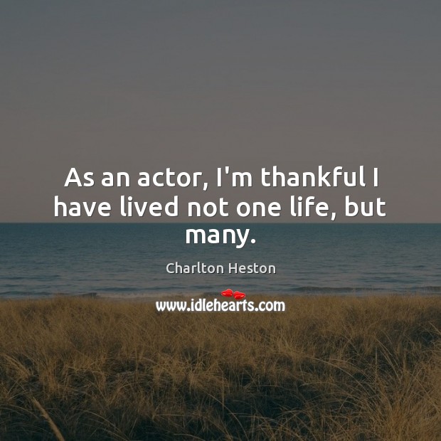 As an actor, I’m thankful I have lived not one life, but many. Thankful Quotes Image