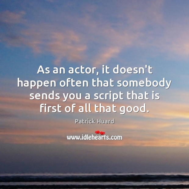 As an actor, it doesn’t happen often that somebody sends you a 