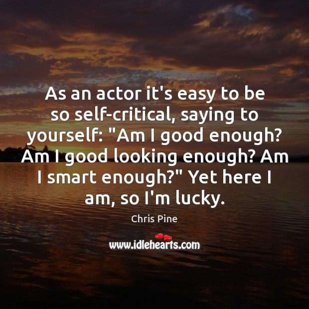 As an actor it’s easy to be so self-critical, saying to yourself: “ Image