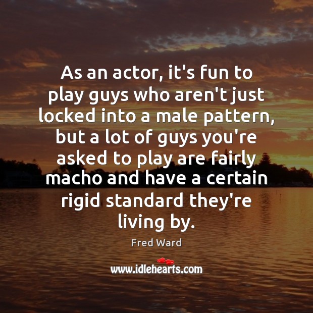As an actor, it’s fun to play guys who aren’t just locked Fred Ward Picture Quote