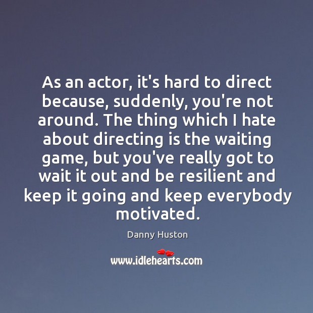 As an actor, it’s hard to direct because, suddenly, you’re not around. Danny Huston Picture Quote