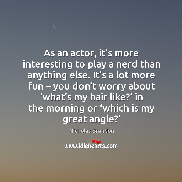As an actor, it’s more interesting to play a nerd than anything else. Nicholas Brendon Picture Quote