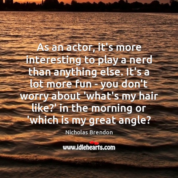 As an actor, it’s more interesting to play a nerd than anything Image