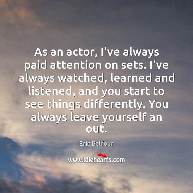 As an actor, I’ve always paid attention on sets. I’ve always watched, Eric Balfour Picture Quote