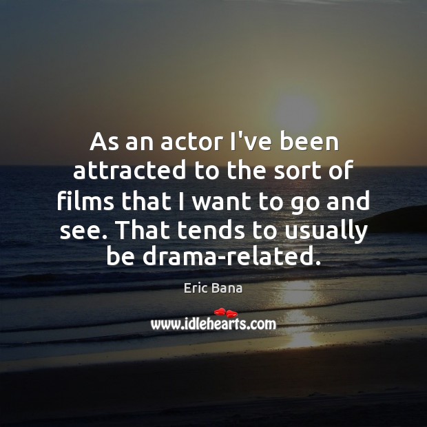 As an actor I’ve been attracted to the sort of films that Eric Bana Picture Quote