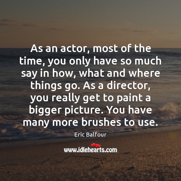 As an actor, most of the time, you only have so much Eric Balfour Picture Quote