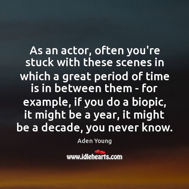 As an actor, often you’re stuck with these scenes in which a Aden Young Picture Quote