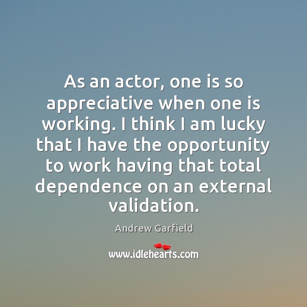 As an actor, one is so appreciative when one is working. I Andrew Garfield Picture Quote