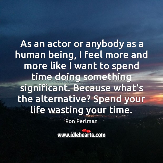 As an actor or anybody as a human being, I feel more Ron Perlman Picture Quote