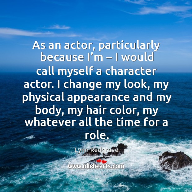 As an actor, particularly because I’m – I would call myself a character actor. Lynn Redgrave Picture Quote