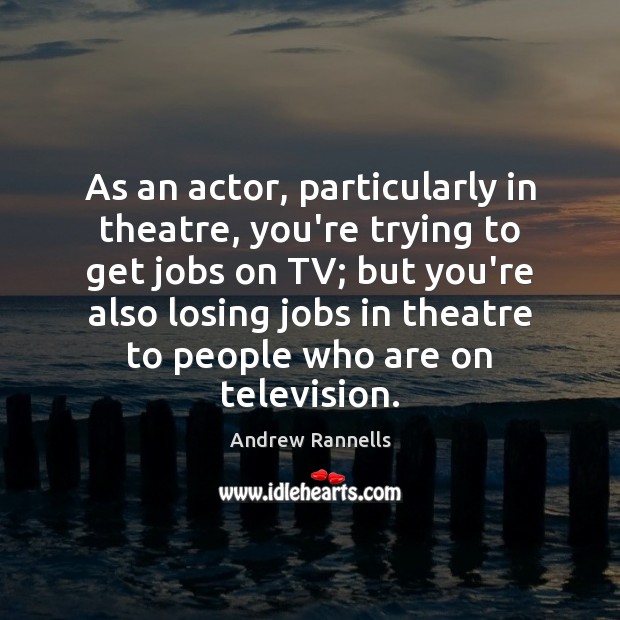 As an actor, particularly in theatre, you’re trying to get jobs on Image