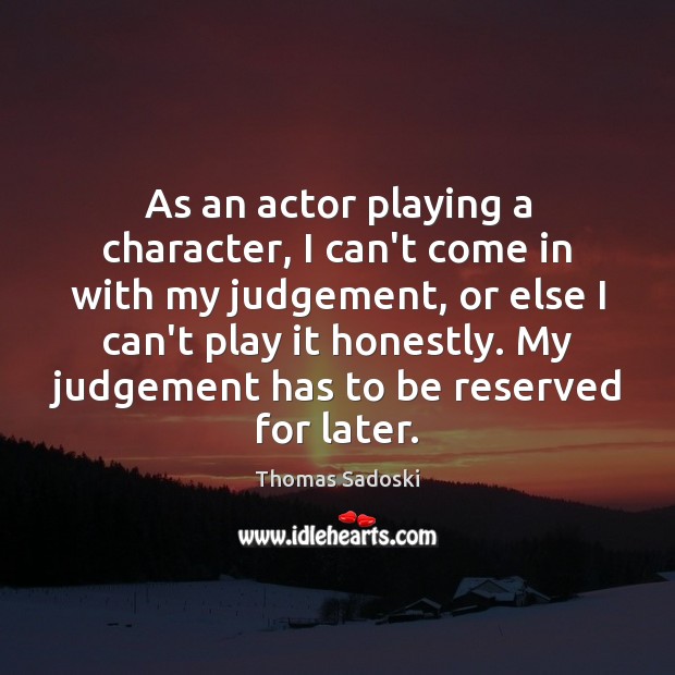 As an actor playing a character, I can’t come in with my Image