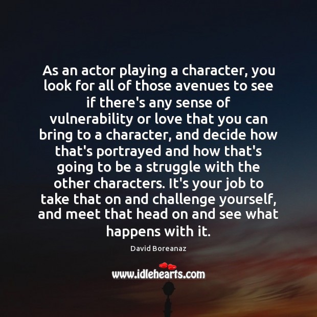 As an actor playing a character, you look for all of those David Boreanaz Picture Quote