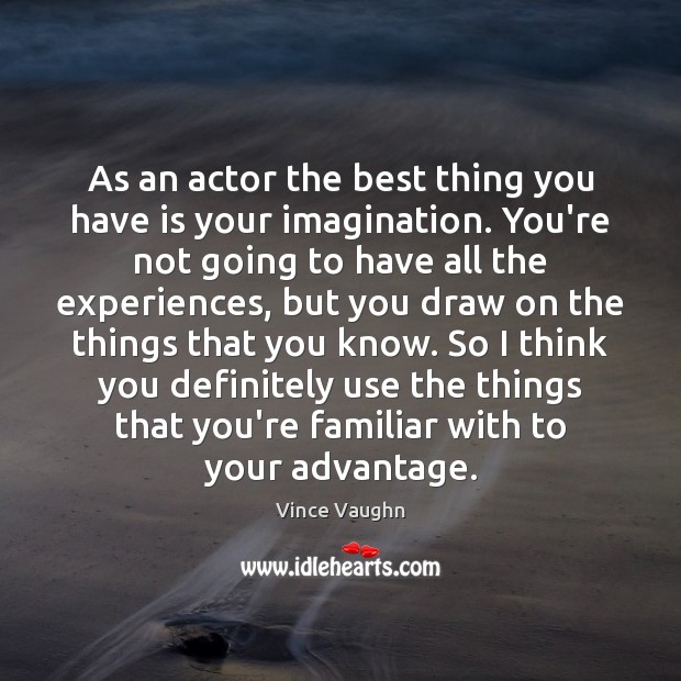 As an actor the best thing you have is your imagination. You’re Vince Vaughn Picture Quote