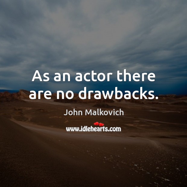 As an actor there are no drawbacks. John Malkovich Picture Quote