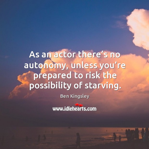 As an actor there’s no autonomy, unless you’re prepared to risk the possibility of starving. Image