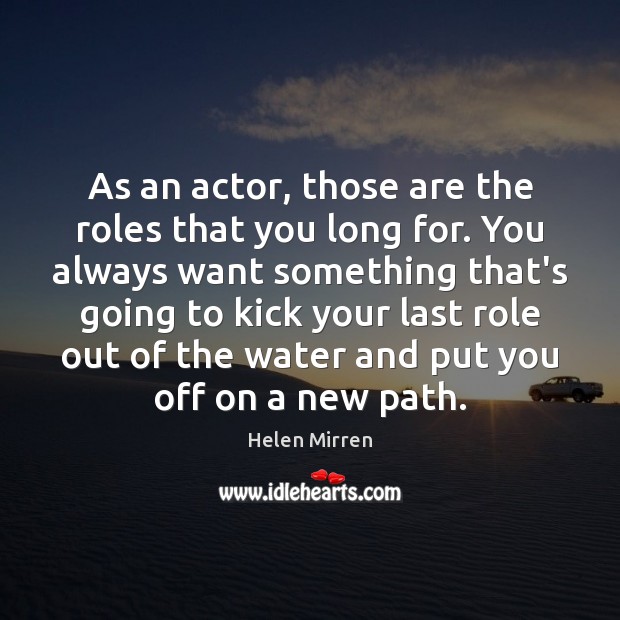 As an actor, those are the roles that you long for. You Helen Mirren Picture Quote