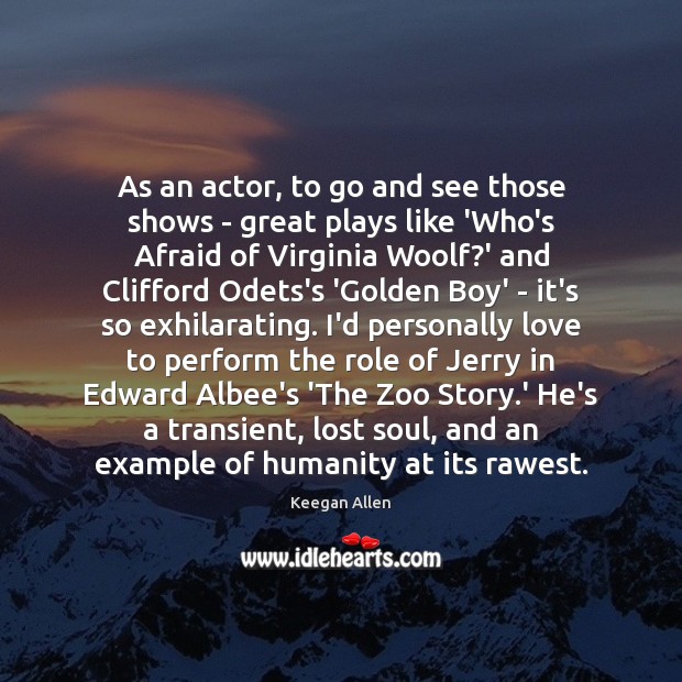 As an actor, to go and see those shows – great plays Image