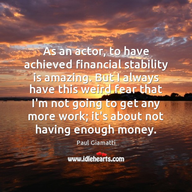 As an actor, to have achieved financial stability is amazing. But I Paul Giamatti Picture Quote