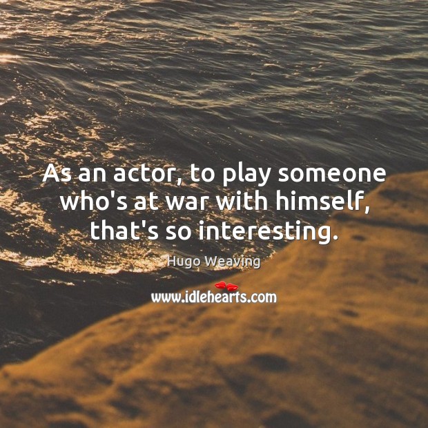 As an actor, to play someone who’s at war with himself, that’s so interesting. Image