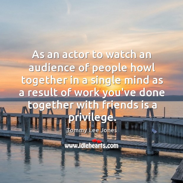 As an actor to watch an audience of people howl together in Tommy Lee Jones Picture Quote