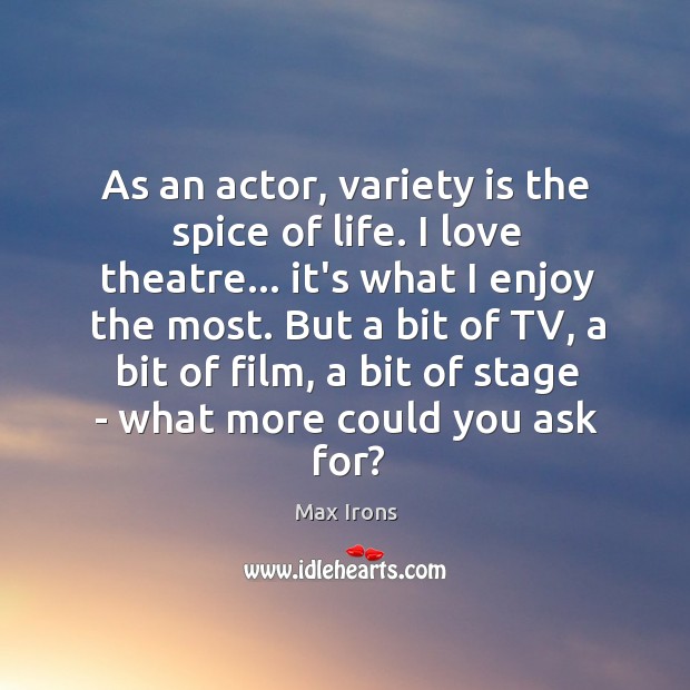As an actor, variety is the spice of life. I love theatre… Max Irons Picture Quote