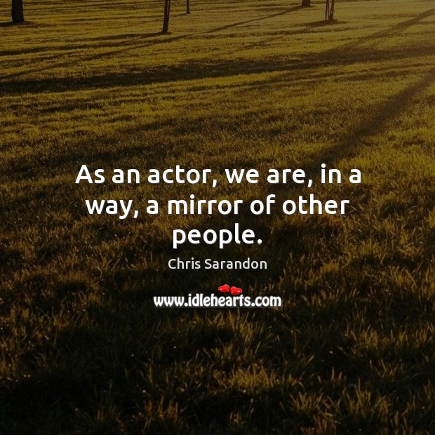 As an actor, we are, in a way, a mirror of other people. Chris Sarandon Picture Quote
