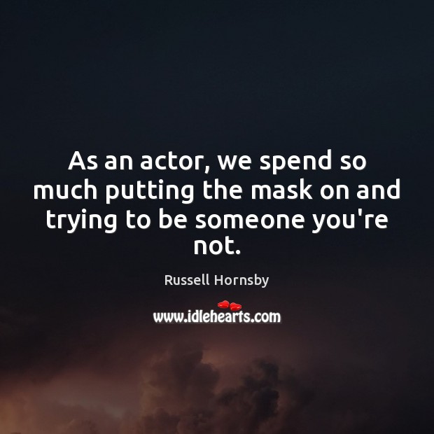 As an actor, we spend so much putting the mask on and trying to be someone you’re not. Russell Hornsby Picture Quote