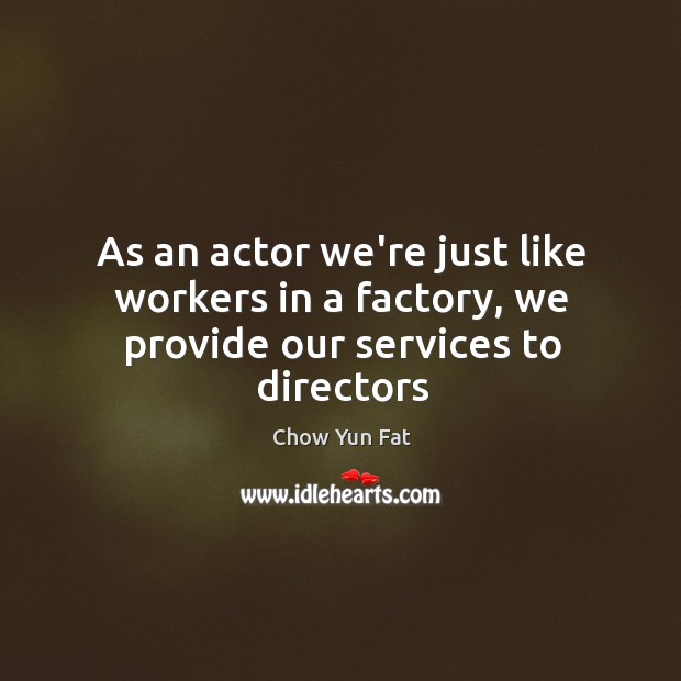 As an actor we’re just like workers in a factory, we provide our services to directors Image