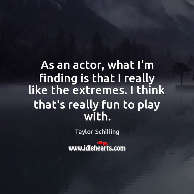As an actor, what I’m finding is that I really like the Taylor Schilling Picture Quote