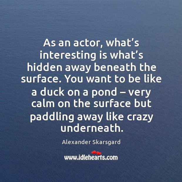 As an actor, what’s interesting is what’s hidden away beneath the surface. Alexander Skarsgard Picture Quote