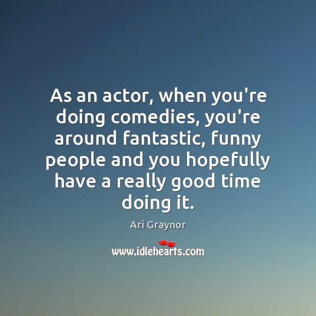 As an actor, when you’re doing comedies, you’re around fantastic, funny people Image