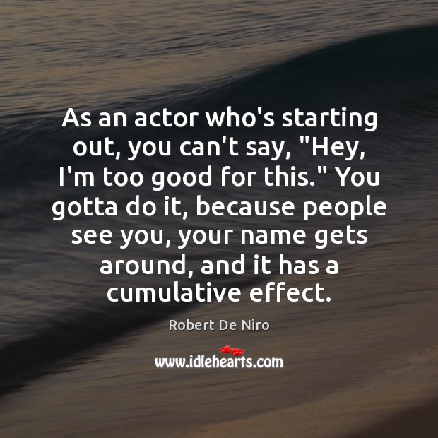 As an actor who’s starting out, you can’t say, “Hey, I’m too Robert De Niro Picture Quote